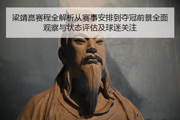 梁靖崑赛程全解析从赛事安排到夺冠前景全面观察与状态评估及球迷关注